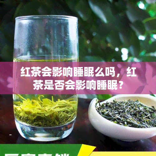 红茶会影响睡眠么吗，红茶是否会影响睡眠？