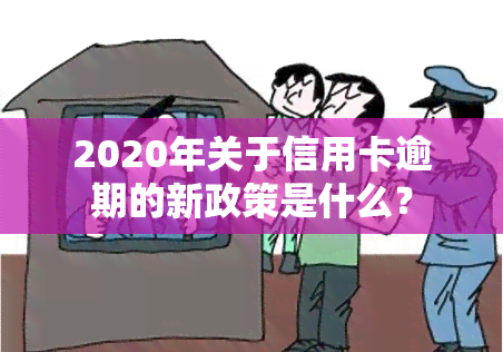 2020年关于信用卡逾期的新政策是什么？