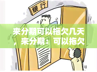 来分期可以拖欠几天，来分期：可以拖欠多久？逾期还款会有何影响？