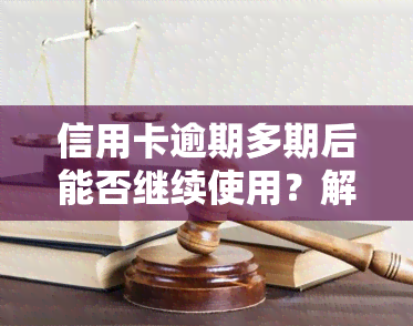 信用卡逾期多期后能否继续使用？解决方案及知乎经验分享