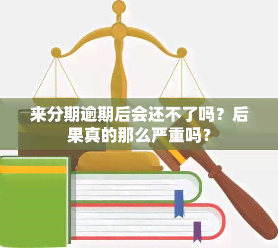 来分期逾期后会还不了吗？后果真的那么严重吗？