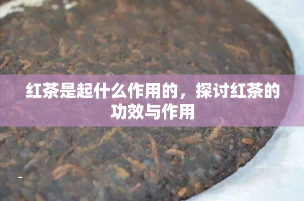 红茶是起什么作用的，探讨红茶的功效与作用