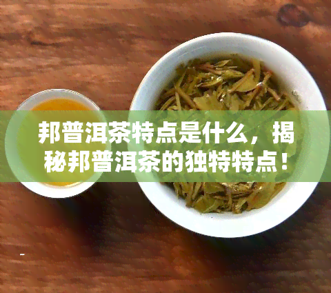 邦普洱茶特点是什么，揭秘邦普洱茶的独特特点！