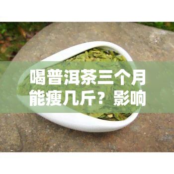 喝普洱茶三个月能瘦几斤？影响因素及正常围解析