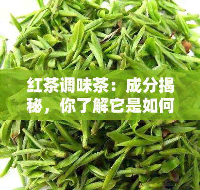 红茶调味茶：成分揭秘，你了解它是如何制成的吗？