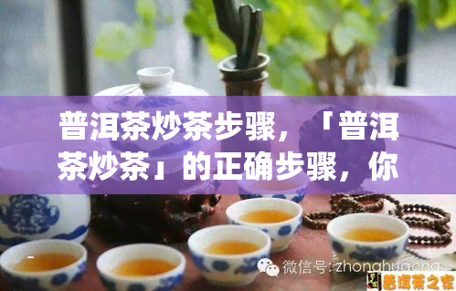 普洱茶炒茶步骤，「普洱茶炒茶」的正确步骤，你get了吗？