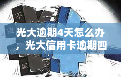 光大逾期4天怎么办，光大信用卡逾期四天，应该采取什么措？