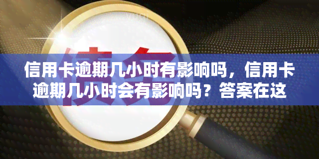 信用卡逾期几小时有影响吗，信用卡逾期几小时会有影响吗？答案在这里！