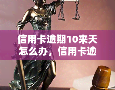 信用卡逾期10来天怎么办，信用卡逾期10天，如何解决？