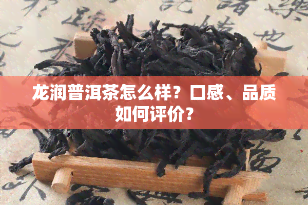 龙润普洱茶怎么样？口感、品质如何评价？