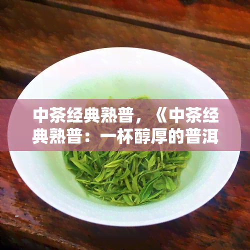 中茶经典熟普，《中茶经典熟普：一杯醇厚的普洱茶》