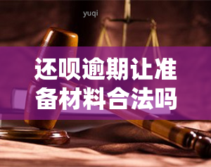 还呗逾期让准备材料合法吗，探讨还呗逾期后要求准备材料的合法性