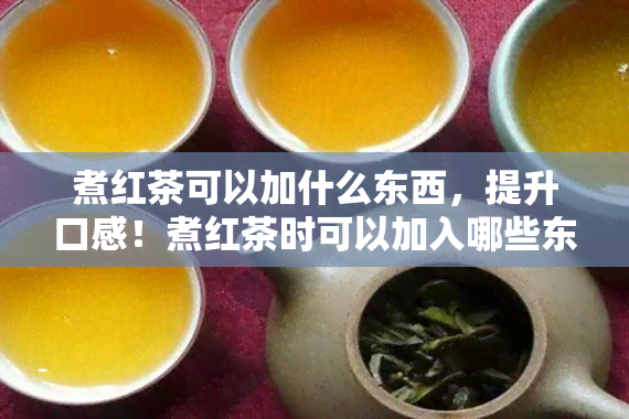 煮红茶可以加什么东西，提升口感！煮红茶时可以加入哪些东西？