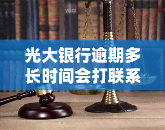 光大银行逾期多长时间会打联系人电话，光大银行逾期多久会拨打联系人电话？