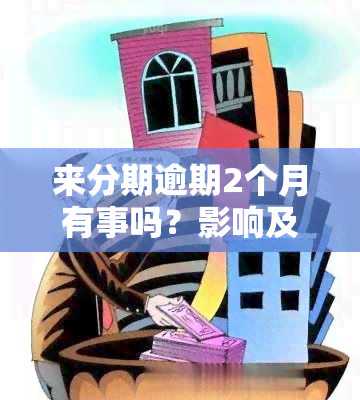 来分期逾期2个月有事吗？影响及解决办法