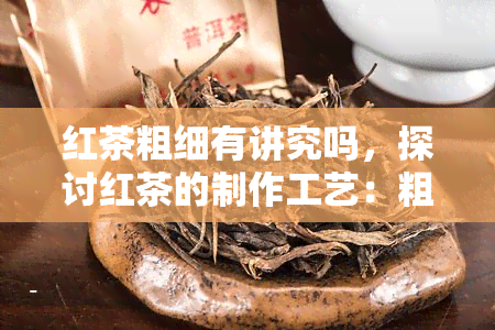 红茶粗细有讲究吗，探讨红茶的制作工艺：粗细有何讲究？