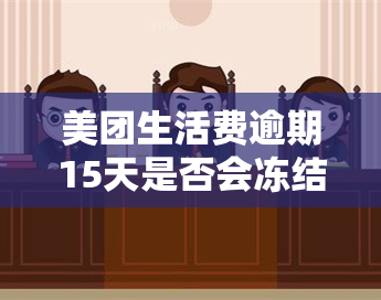 美团生活费逾期15天是否会冻结个人资产？