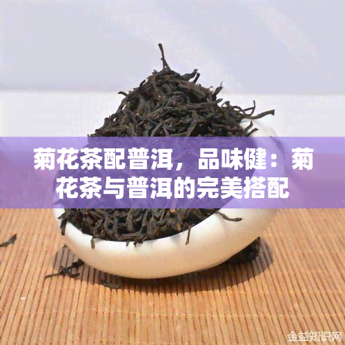 菊花茶配普洱，品味健：菊花茶与普洱的完美搭配