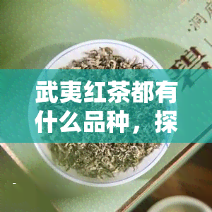 武夷红茶都有什么品种，探秘武夷红茶：了解其多样化的品种