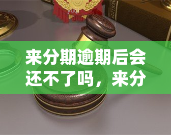 来分期逾期后会还不了吗，来分期逾期后，真的会无力偿还吗？