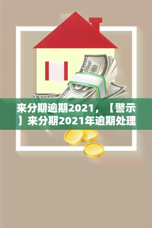 来分期逾期2021，【警示】来分期2021年逾期处理方式及影响解析