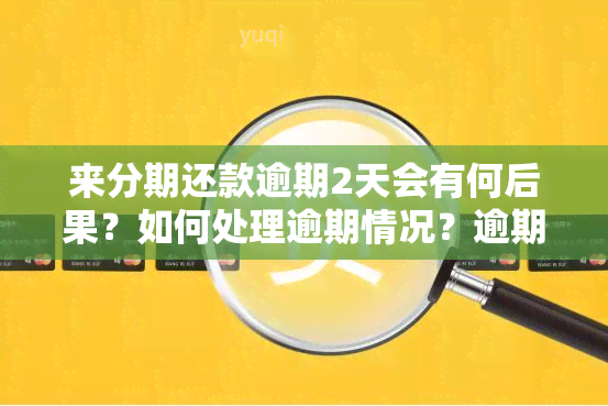 来分期还款逾期2天会有何后果？如何处理逾期情况？逾期2天具体影响是什么？