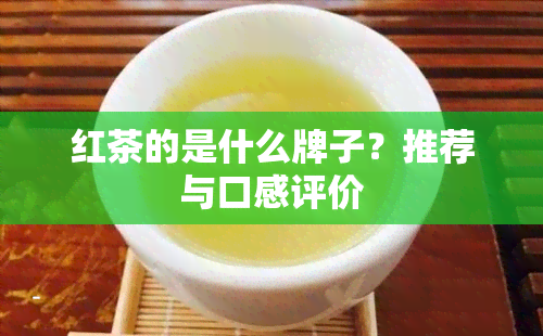 红茶的是什么牌子？推荐与口感评价