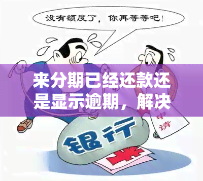 来分期已经还款还是显示逾期，解决困惑：已还款为何来分期仍显示逾期？