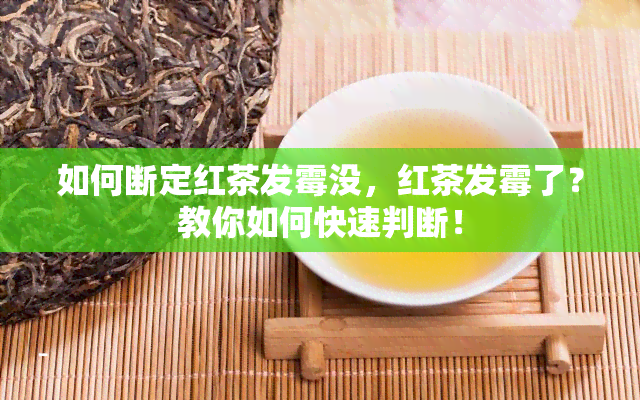 如何断定红茶发霉没，红茶发霉了？教你如何快速判断！