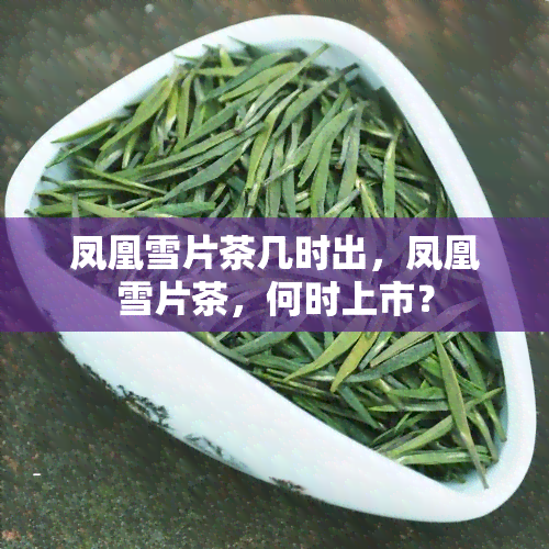 凤凰雪片茶几时出，凤凰雪片茶，何时上市？