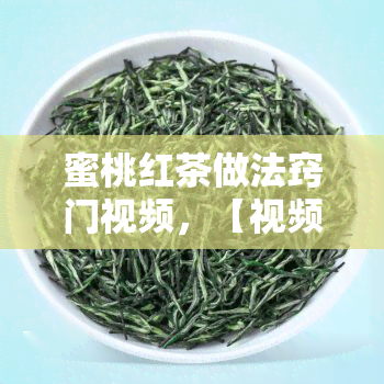 蜜桃红茶做法窍门视频，【视频】蜜桃红茶制作技巧与窍门大公开！