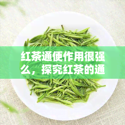 红茶通便作用很强么，探究红茶的通便功效：是否真的很强？