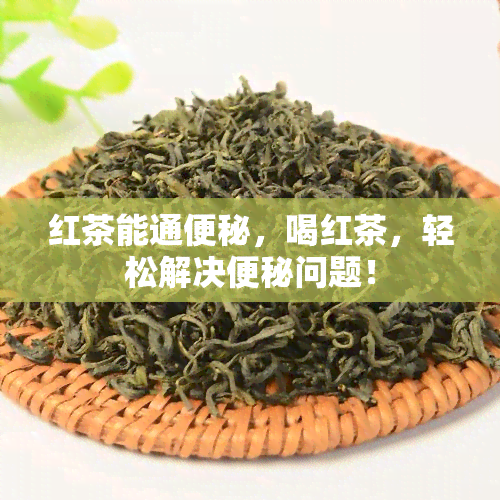 红茶能通便秘，喝红茶，轻松解决便秘问题！