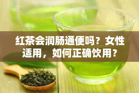 红茶会润肠通便吗？女性适用，如何正确饮用？