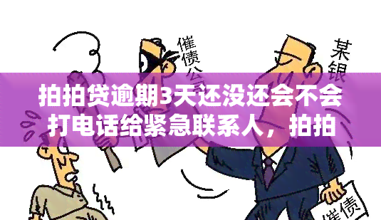 拍拍贷逾期3天还没还会不会打电话给紧急联系人，拍拍贷逾期3天未还，是否会拨打紧急联系人电话？