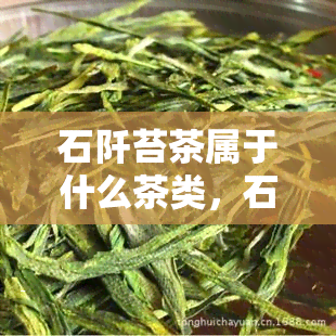 石阡苔茶属于什么茶类，石阡苔茶是什么茶类？