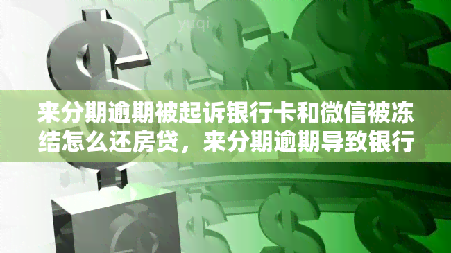 来分期逾期被起诉银行卡和微信被冻结怎么还房贷，来分期逾期导致银行卡、微信冻结，如何处理房贷还款问题？