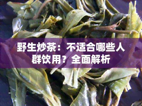 野生炒茶：不适合哪些人群饮用？全面解析