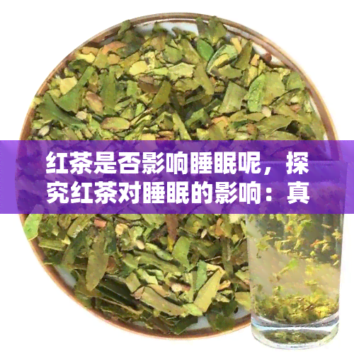 红茶是否影响睡眠呢，探究红茶对睡眠的影响：真相大揭秘！