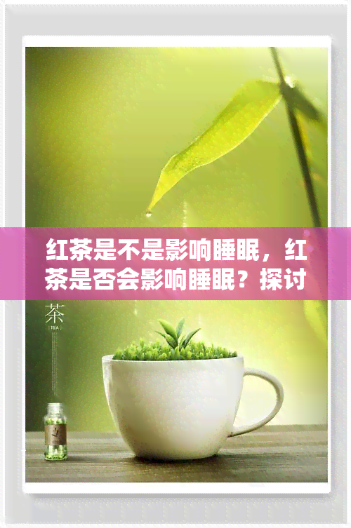 红茶是不是影响睡眠，红茶是否会影响睡眠？探讨其可能的副作用和解决方案