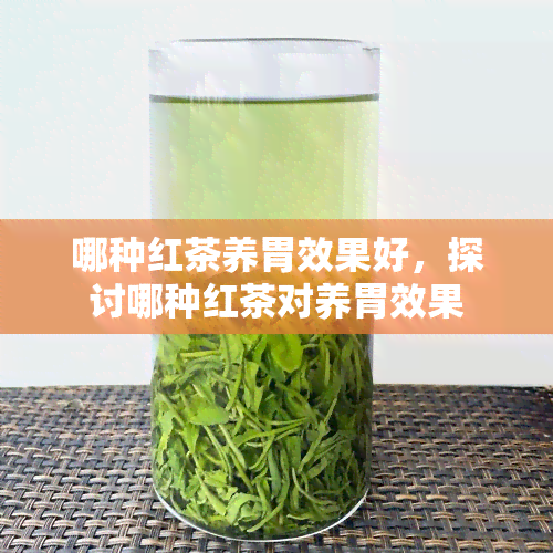 哪种红茶养胃效果好，探讨哪种红茶对养胃效果