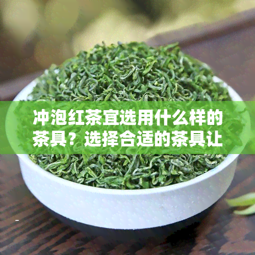 冲泡红茶宜选用什么样的茶具？选择合适的茶具让红茶更美味