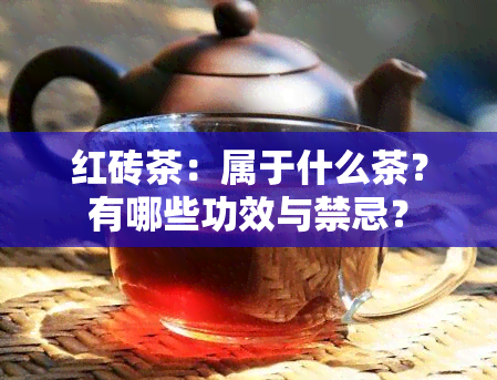 红砖茶：属于什么茶？有哪些功效与禁忌？