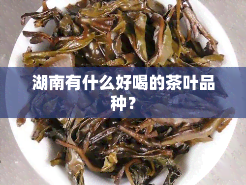 湖南有什么好喝的茶叶品种？