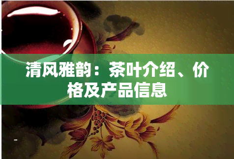 清风雅韵：茶叶介绍、价格及产品信息