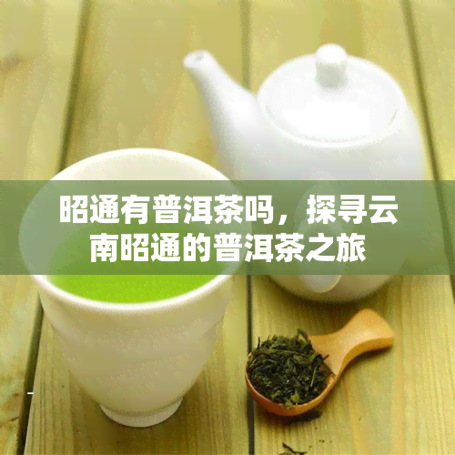 昭通有普洱茶吗，探寻云南昭通的普洱茶之旅