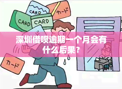 深圳借呗逾期一个月会有什么后果？