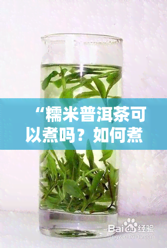 “糯米普洱茶可以煮吗？如何煮制及享用？”