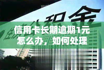 信用卡长期逾期1元怎么办，如何处理信用卡长期逾期1元的情况？