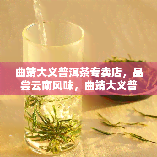 曲靖大义普洱茶专卖店，品尝云南风味，曲靖大义普洱茶专卖店等你来！